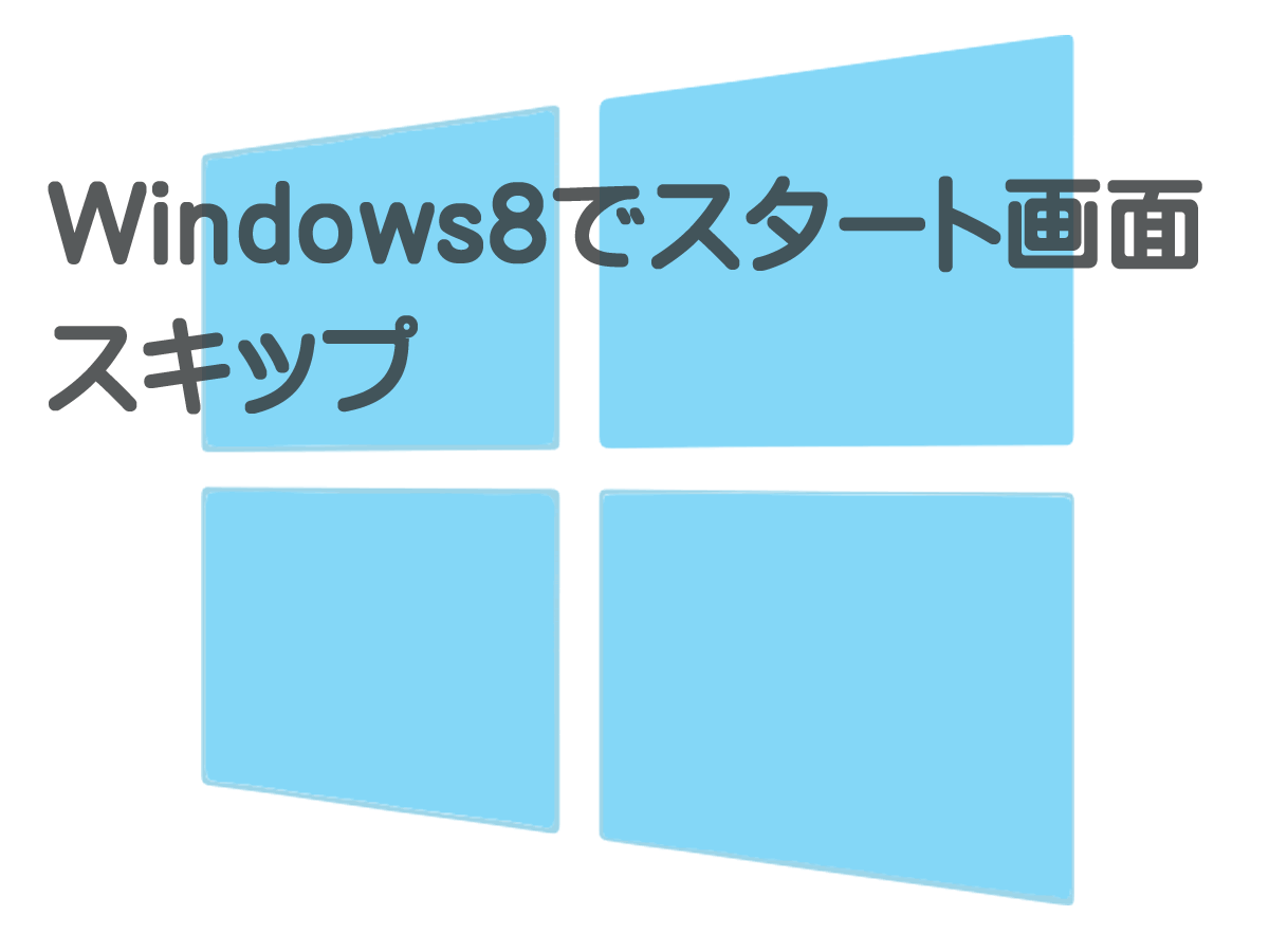 Windows8でスタート画面スキップ すきっぷのメモ